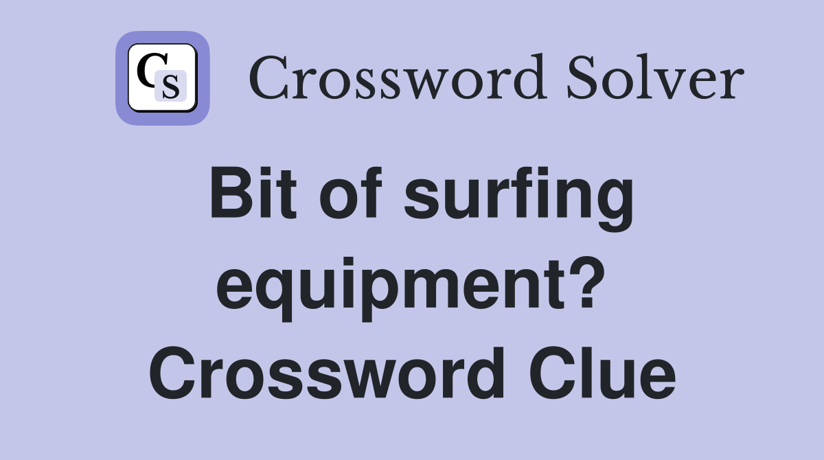 Bit of surfing equipment? Crossword Clue