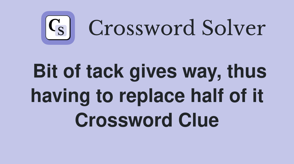 Bit of tack gives way, thus having to replace half of it Crossword Clue