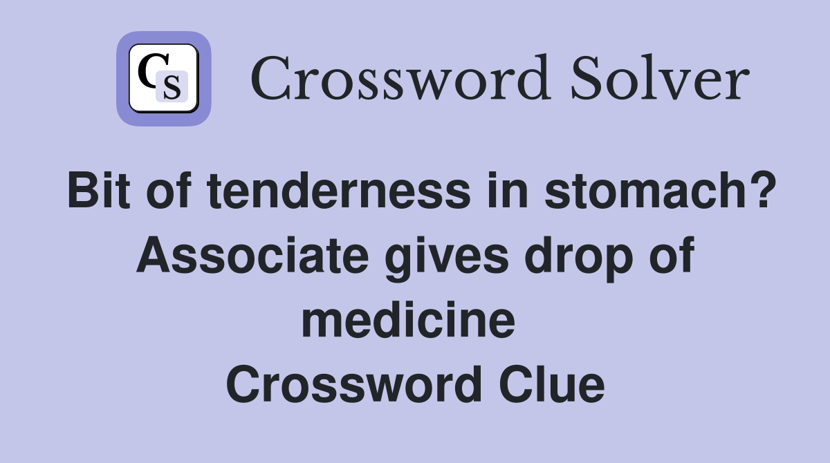 Bit of tenderness in stomach? Associate gives drop of medicine  Crossword Clue