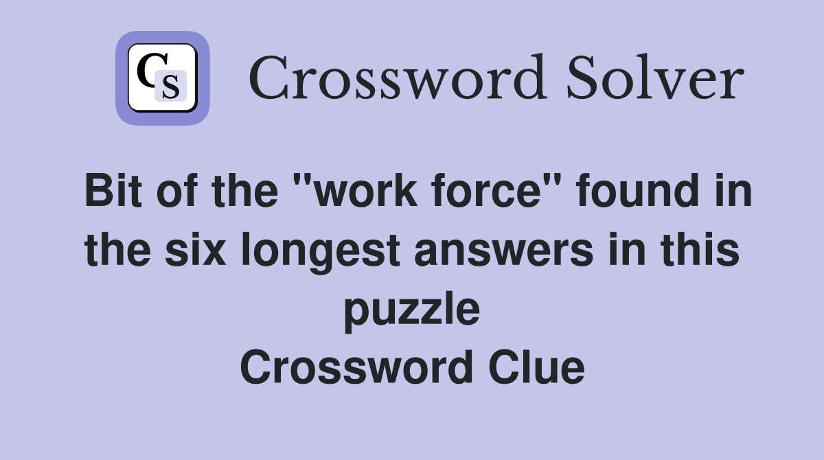 Bit of the "work force" found in the six longest answers in this puzzle Crossword Clue