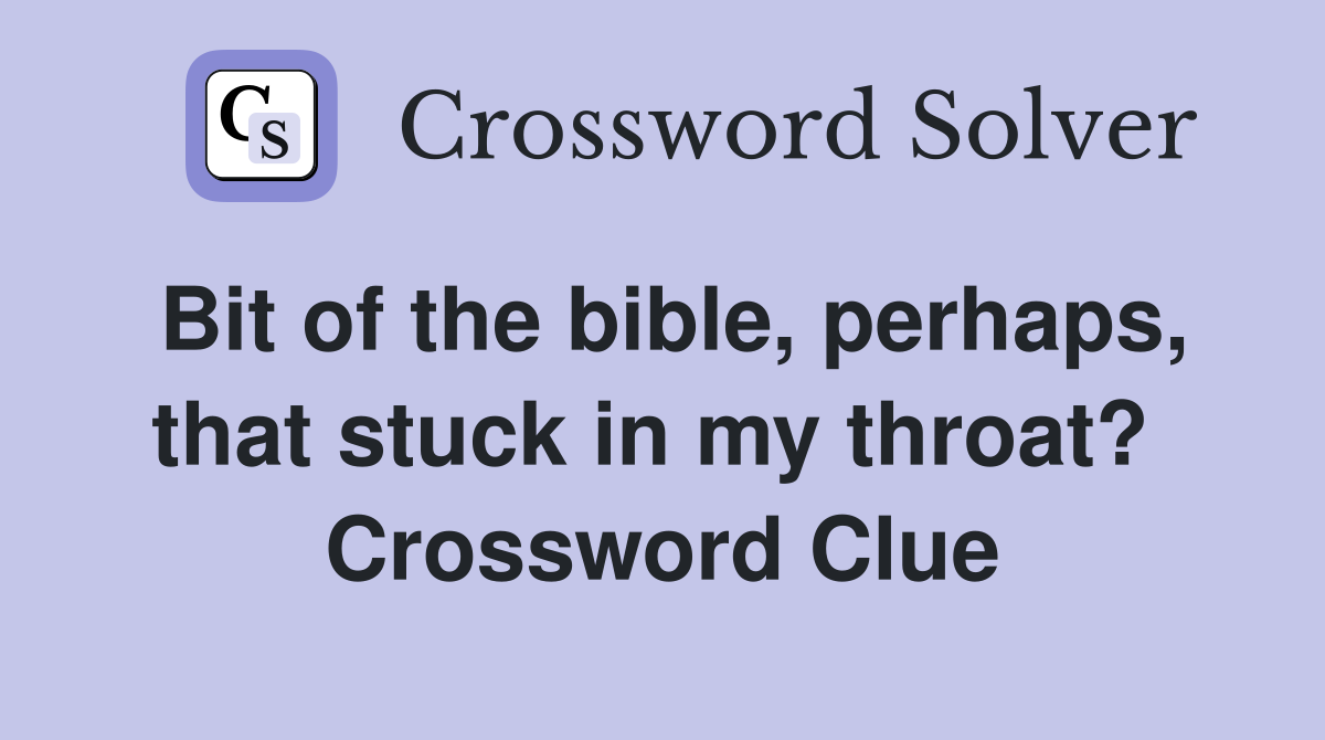 Bit of the bible, perhaps, that stuck in my throat?  Crossword Clue
