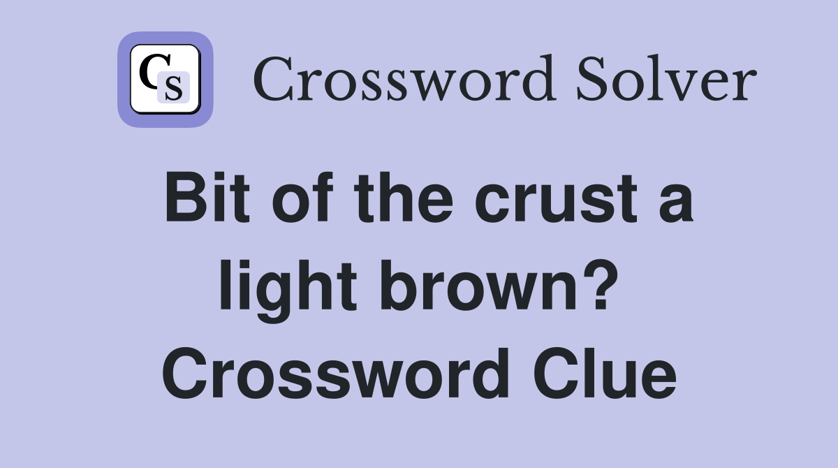 Bit of the crust a light brown? Crossword Clue