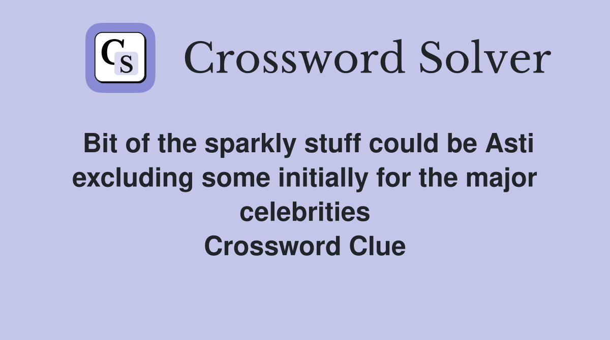 Bit of the sparkly stuff could be Asti excluding some initially for the major celebrities Crossword Clue