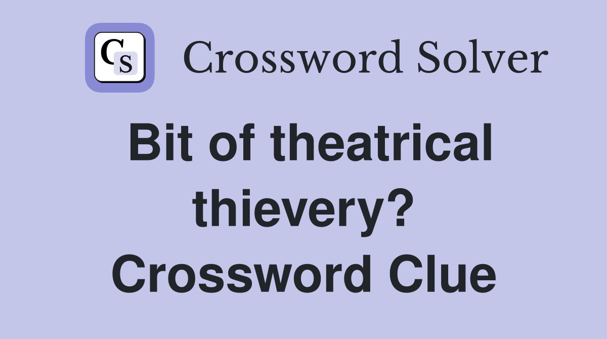 Bit of theatrical thievery? Crossword Clue