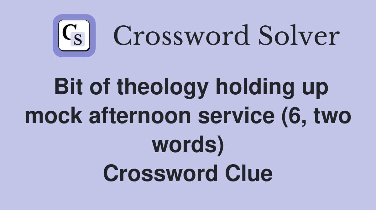 Bit of theology holding up mock afternoon service (6, two words) Crossword Clue