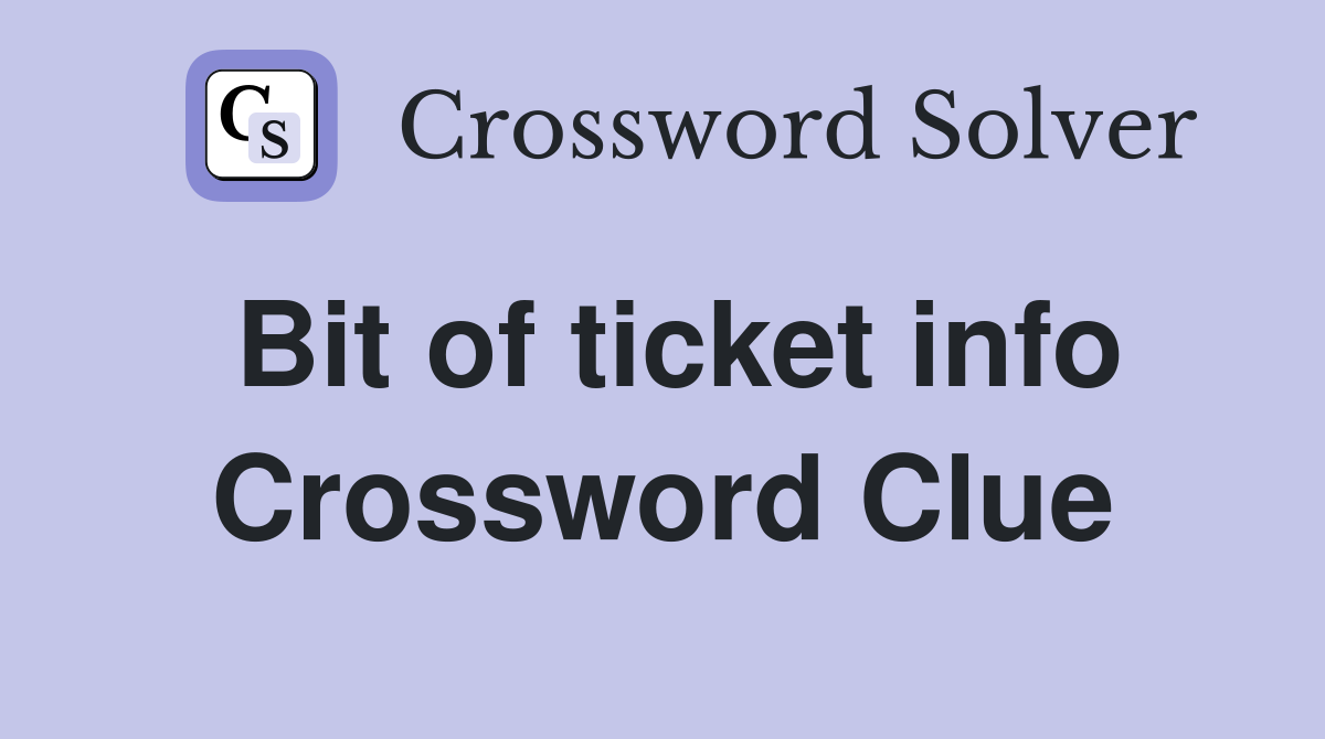 Bit of ticket info Crossword Clue