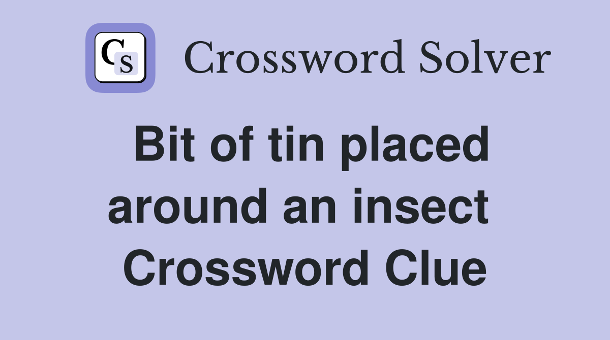 Bit of tin placed around an insect  Crossword Clue