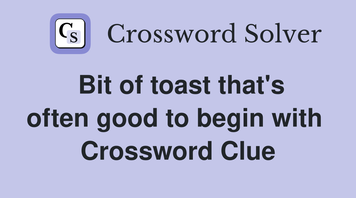 Bit of toast that's often good to begin with  Crossword Clue