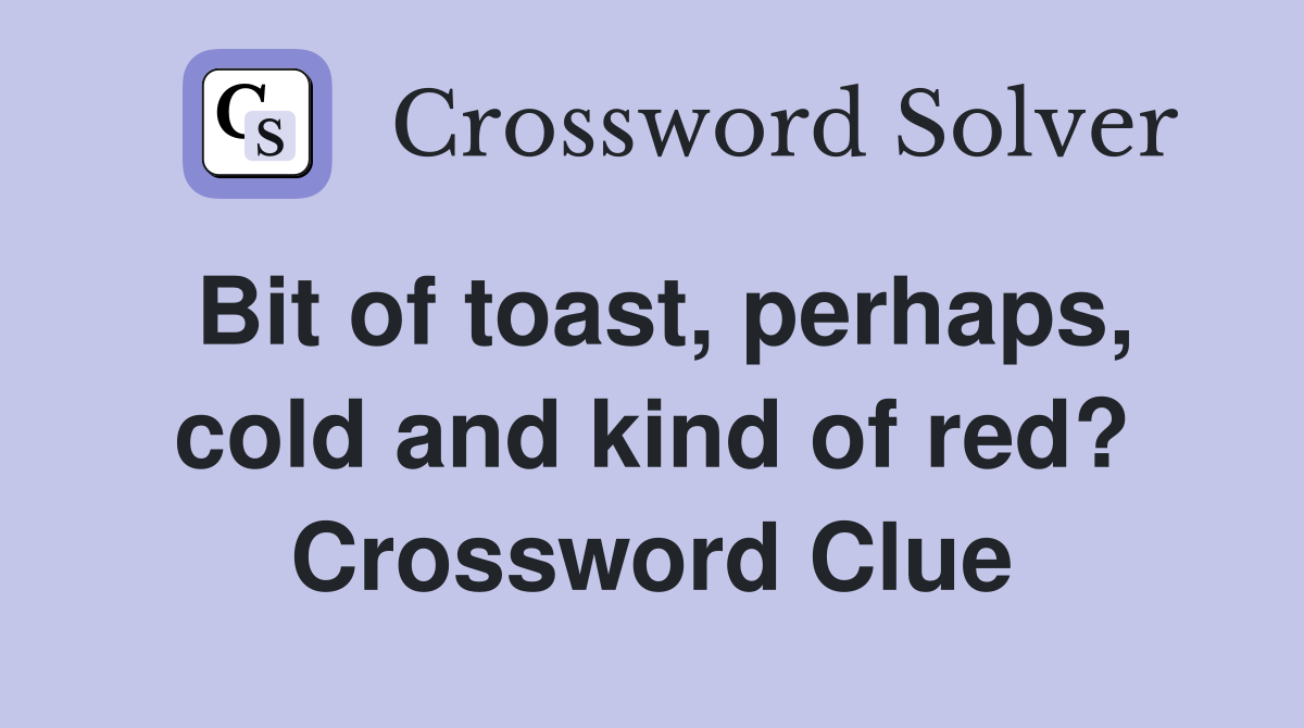 Bit of toast, perhaps, cold and kind of red? Crossword Clue