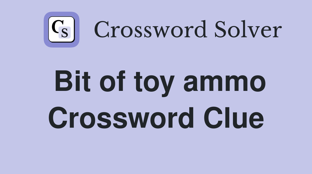 Bit of toy ammo Crossword Clue