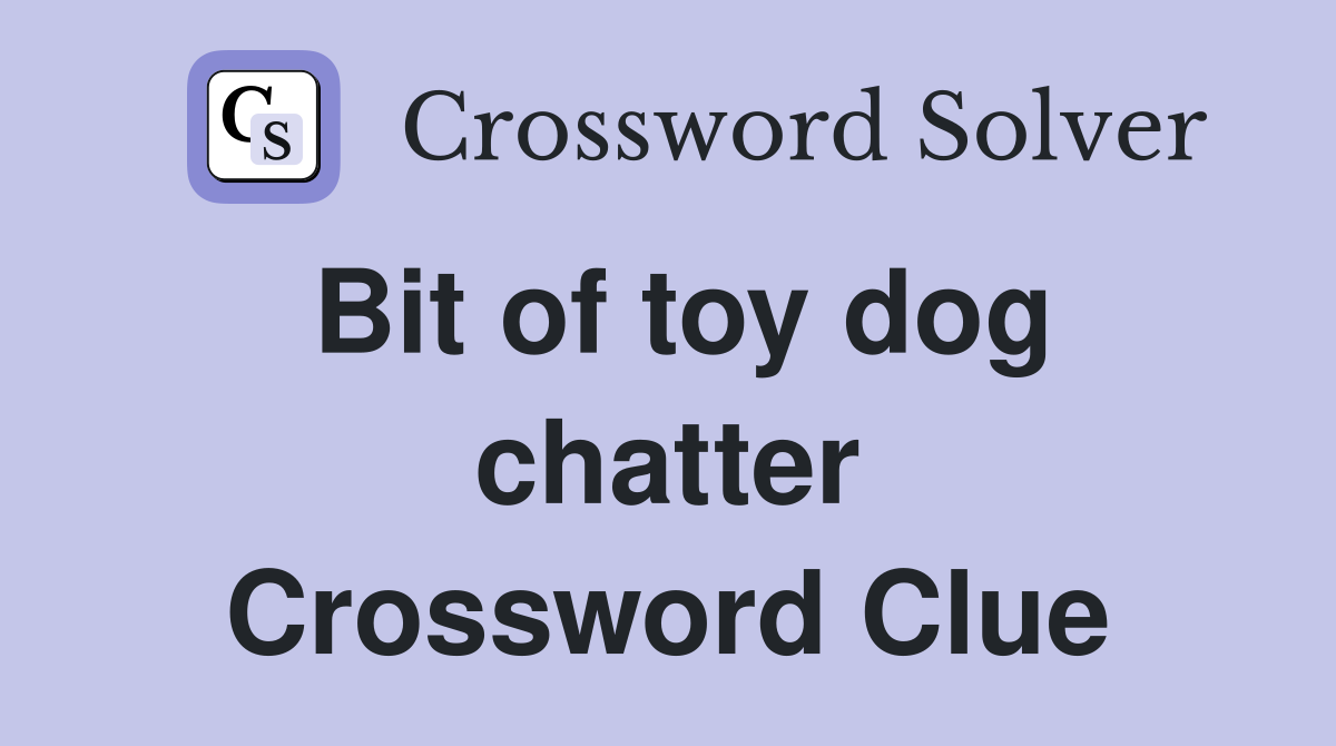 Bit of toy dog chatter Crossword Clue