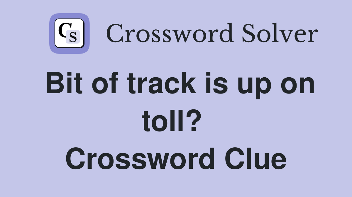 Bit of track is up on toll?  Crossword Clue