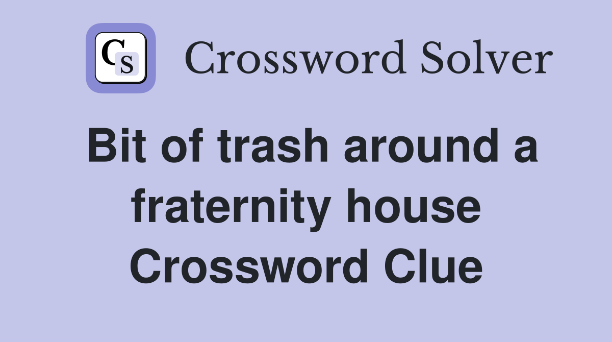 Bit of trash around a fraternity house Crossword Clue
