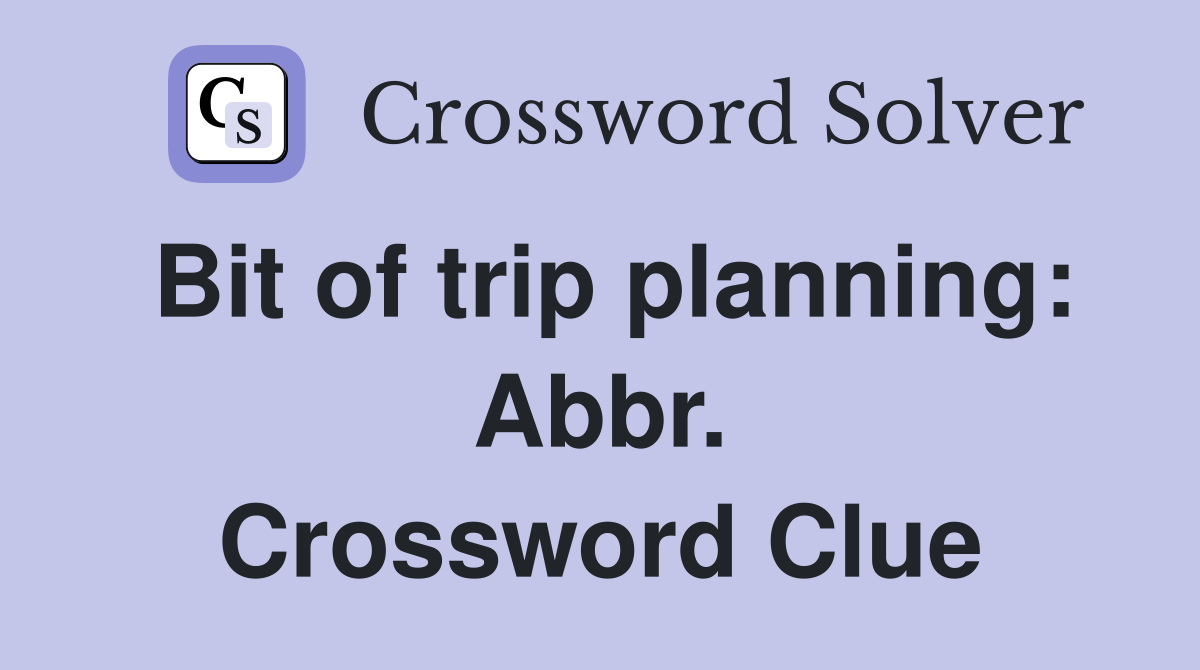 Bit of trip planning: Abbr. Crossword Clue