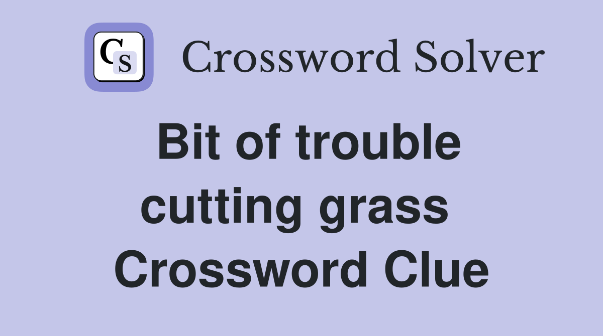 Bit of trouble cutting grass  Crossword Clue