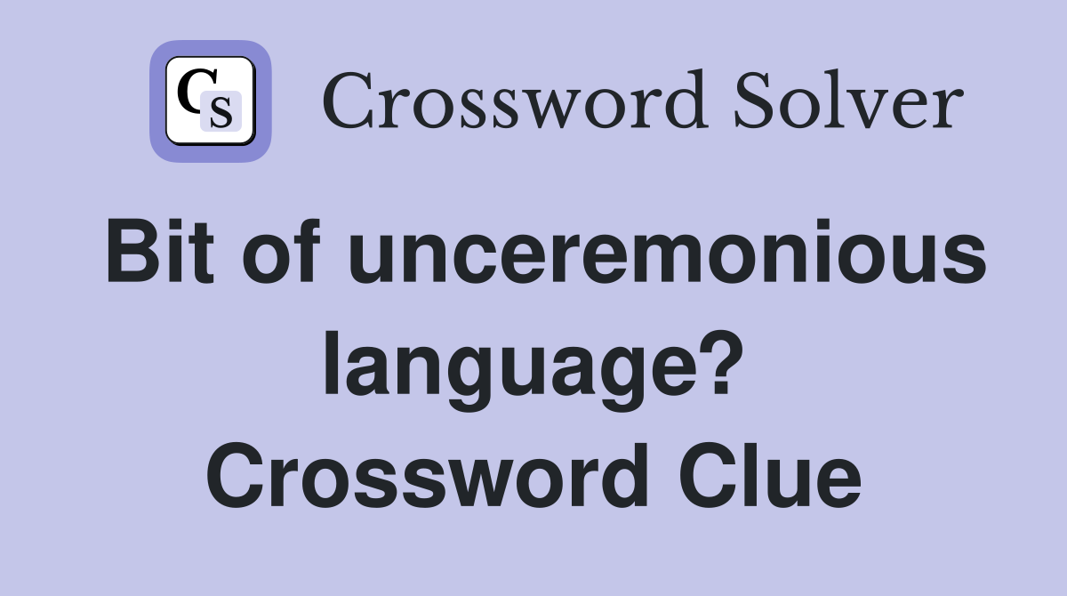 Bit of unceremonious language? Crossword Clue