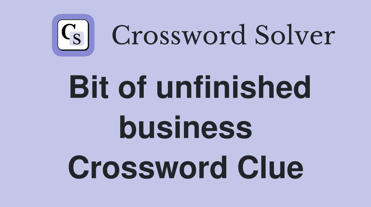 Bit of unfinished business Crossword Clue