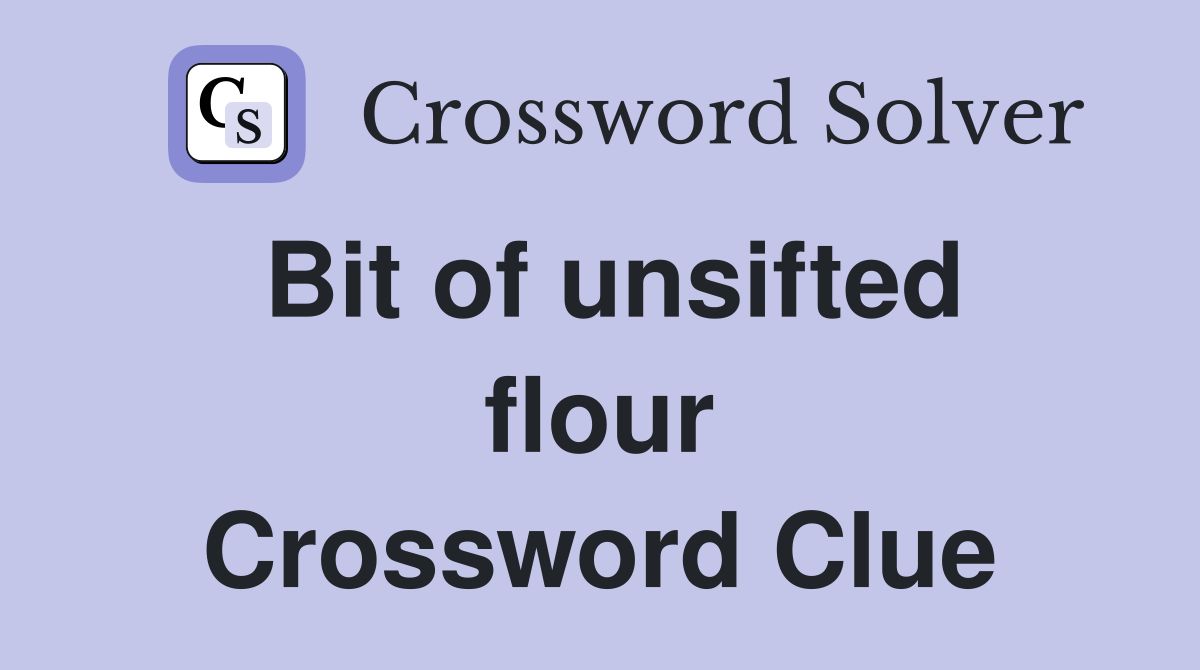 Bit of unsifted flour Crossword Clue