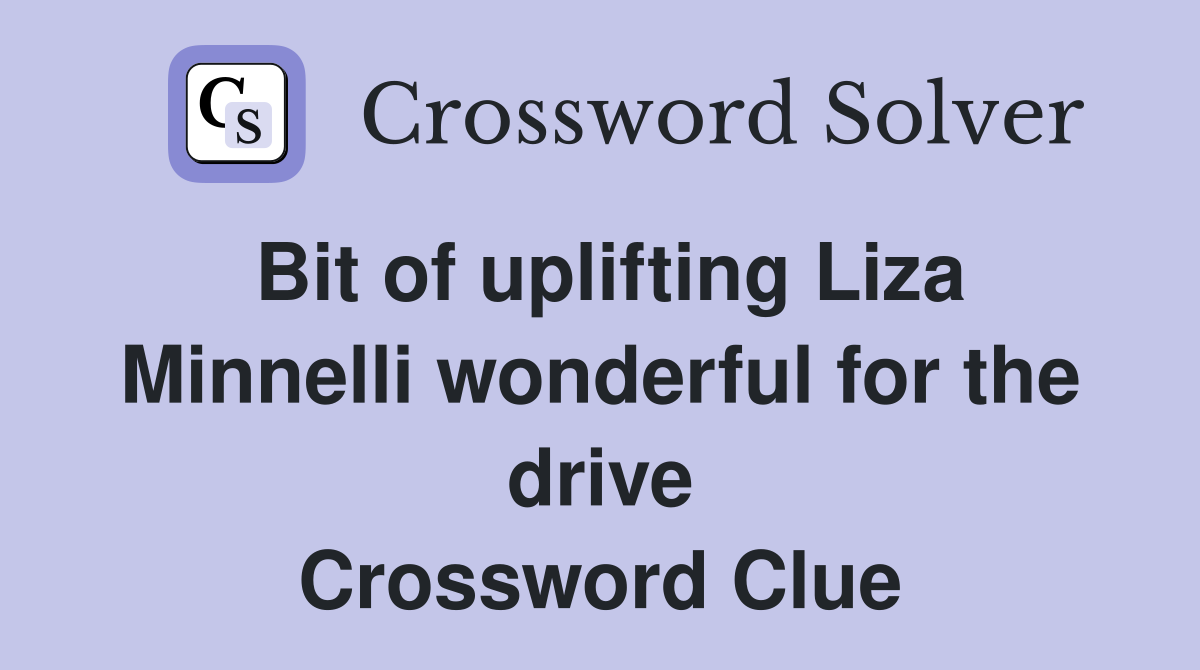 Bit of uplifting Liza Minnelli wonderful for the drive Crossword Clue