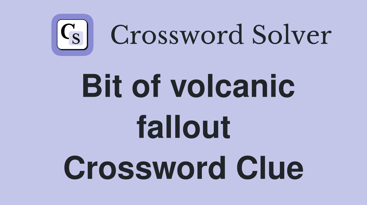 Bit of volcanic fallout Crossword Clue
