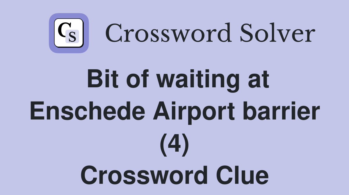 Bit of waiting at Enschede Airport barrier (4) Crossword Clue