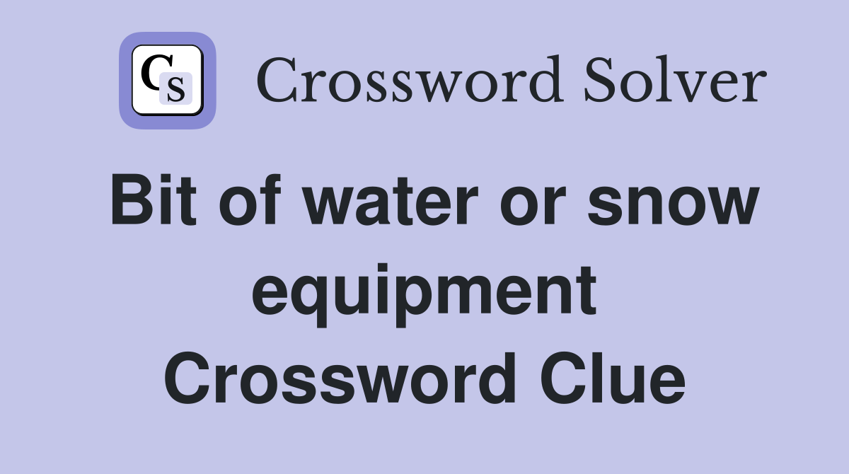 Bit of water or snow equipment Crossword Clue