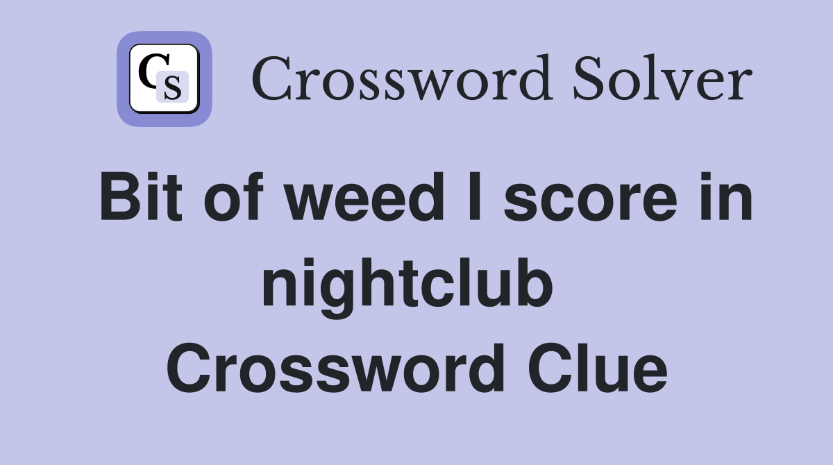 Bit of weed I score in nightclub  Crossword Clue