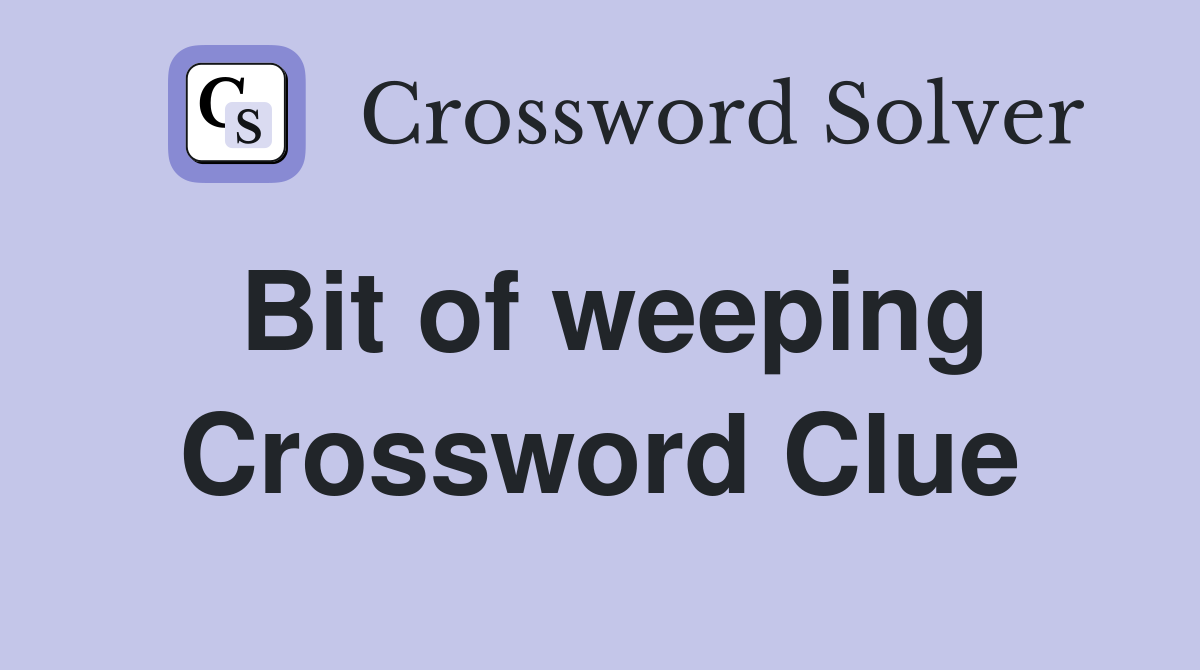 Bit of weeping Crossword Clue