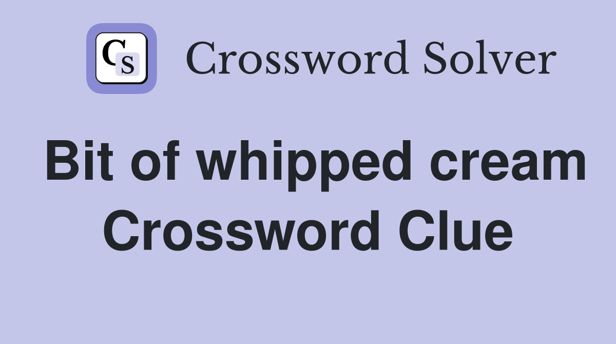 Bit of whipped cream Crossword Clue