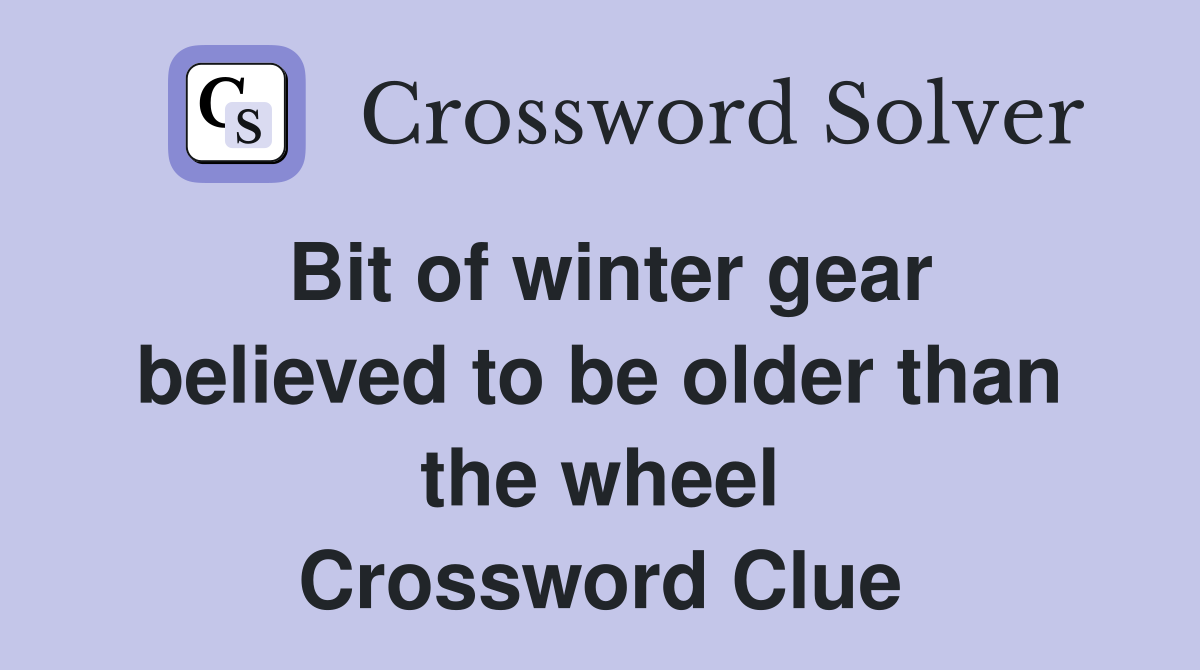 Bit of winter gear believed to be older than the wheel Crossword Clue