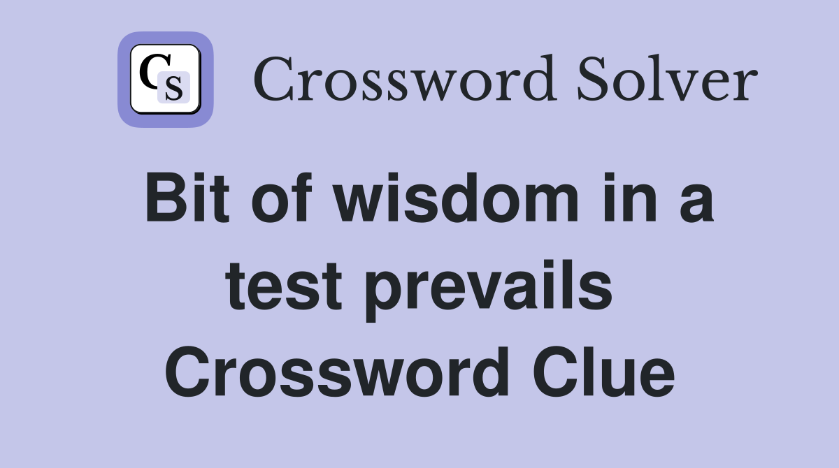 Bit of wisdom in a test prevails Crossword Clue