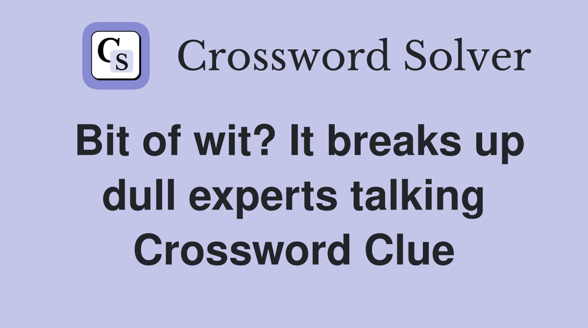 Bit of wit? It breaks up dull experts talking Crossword Clue