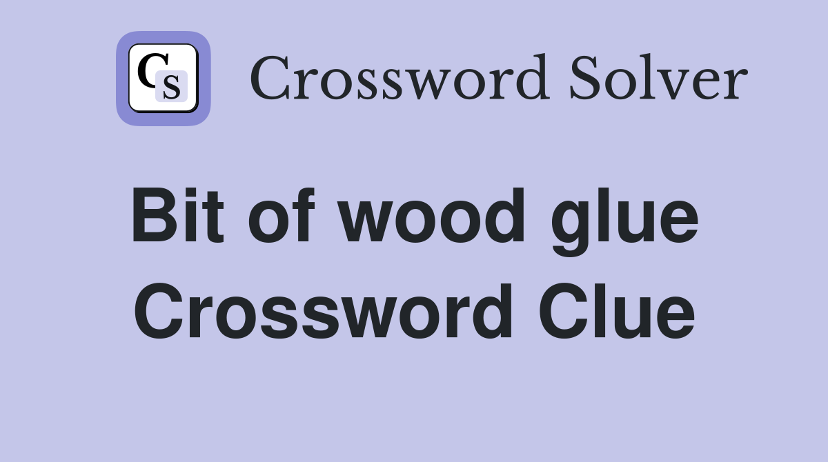Bit of wood glue  Crossword Clue