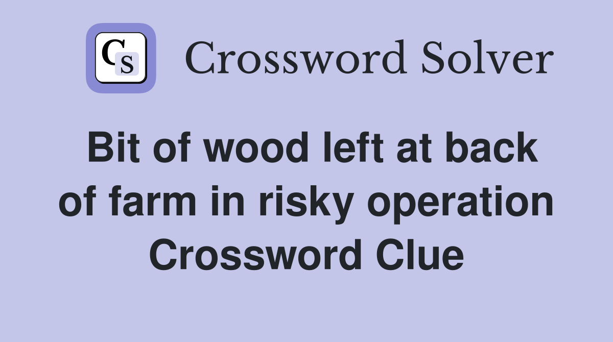 Bit of wood left at back of farm in risky operation Crossword Clue