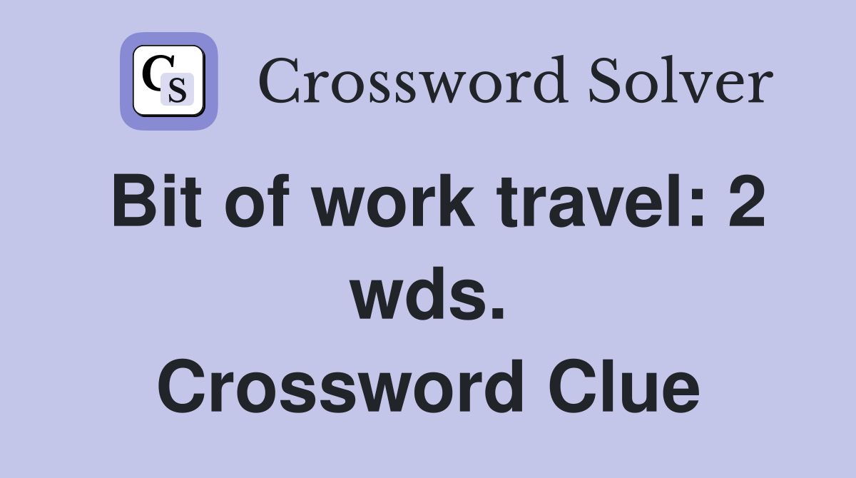 Bit of work travel: 2 wds. Crossword Clue