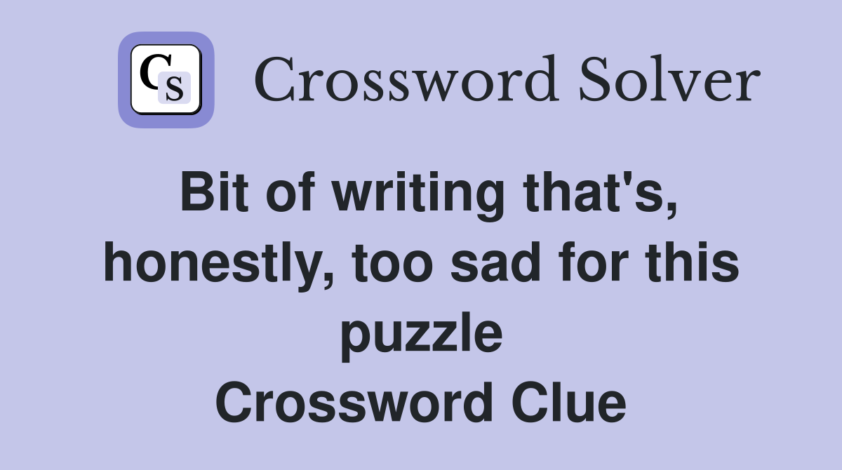 Bit of writing that's, honestly, too sad for this puzzle Crossword Clue