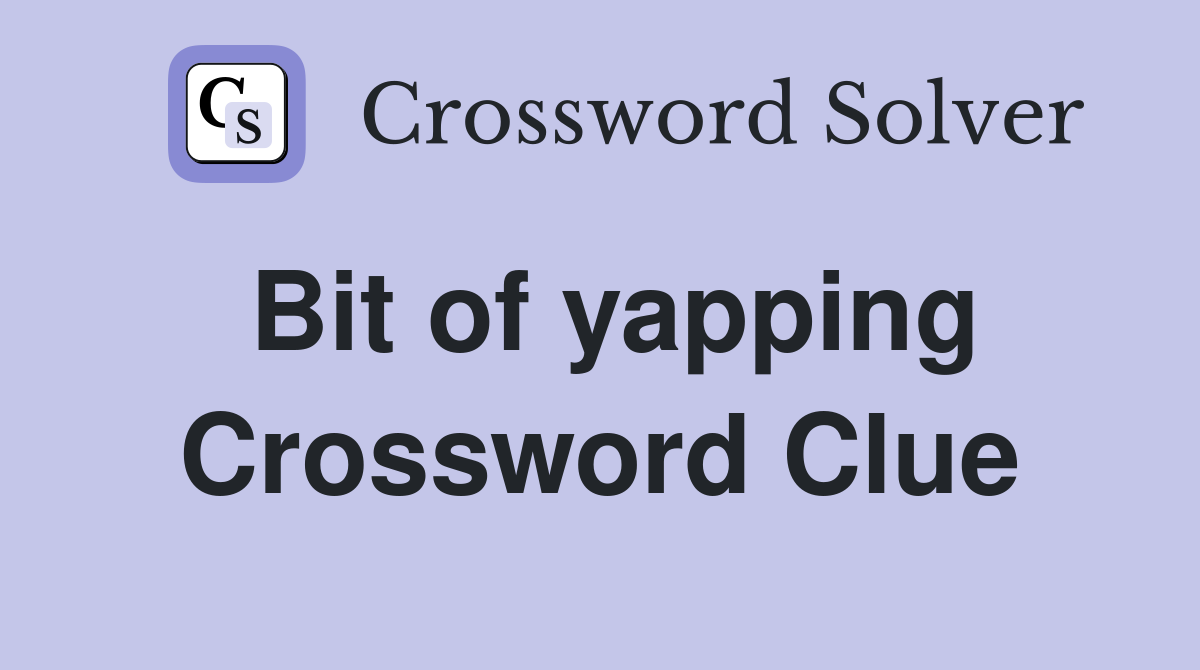 Bit of yapping Crossword Clue
