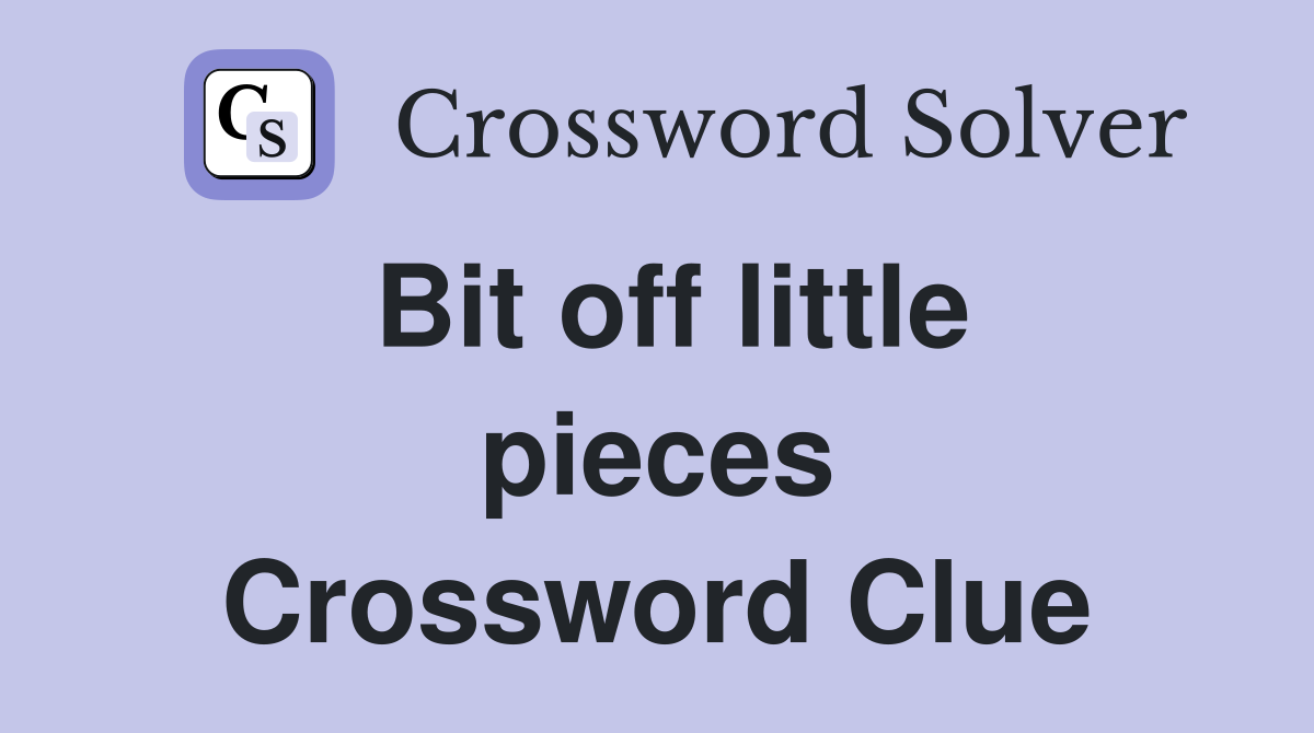 Bit off little pieces Crossword Clue