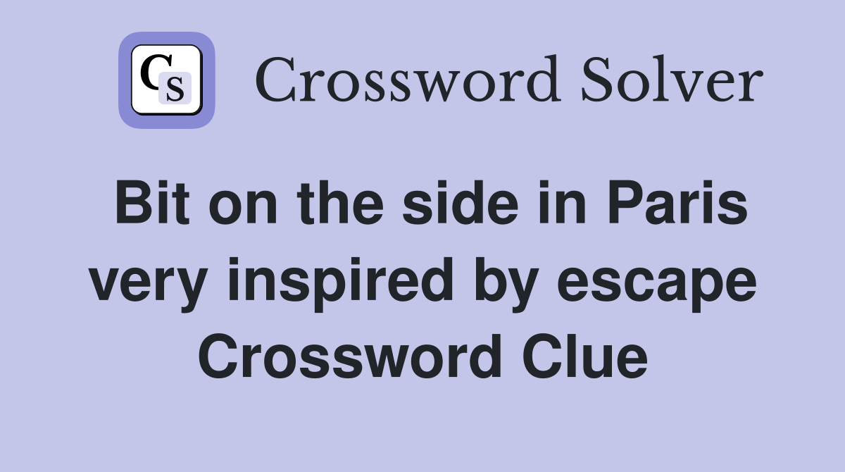 Bit on the side in Paris very inspired by escape Crossword Clue
