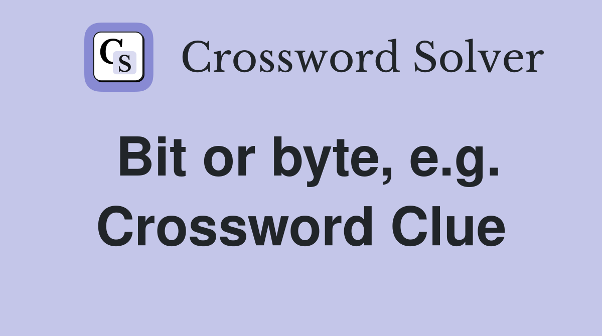 Bit or byte, e.g. Crossword Clue
