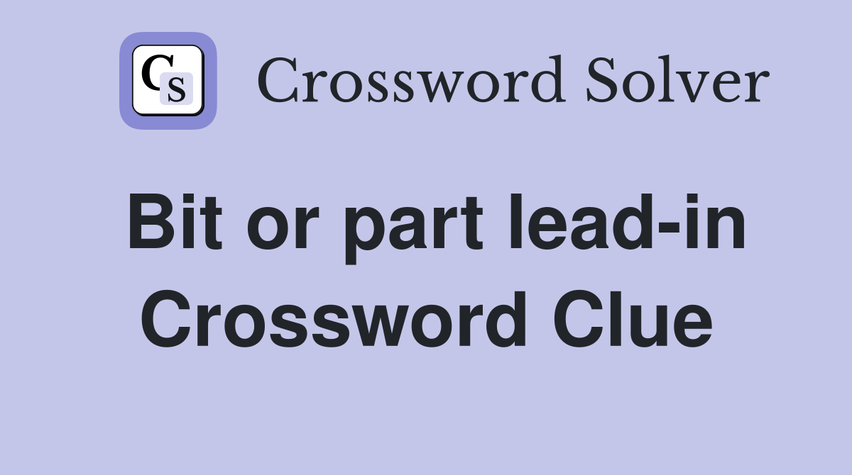 Bit or part lead-in Crossword Clue