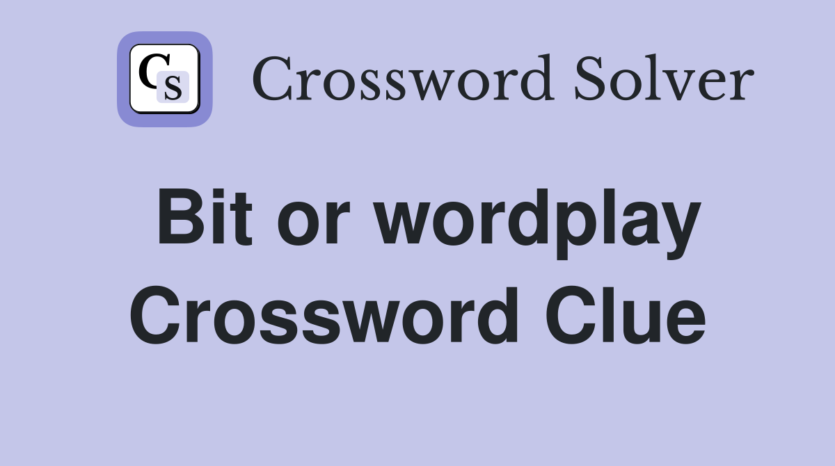 Bit or wordplay Crossword Clue