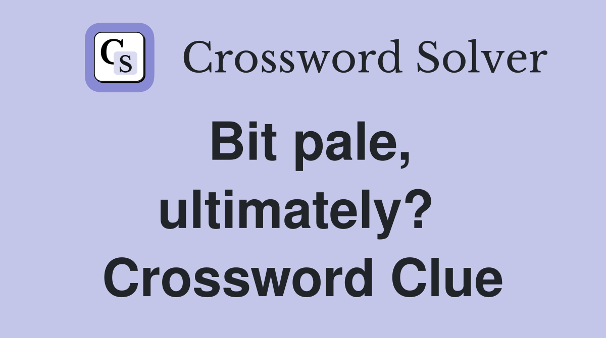 Bit pale, ultimately?  Crossword Clue
