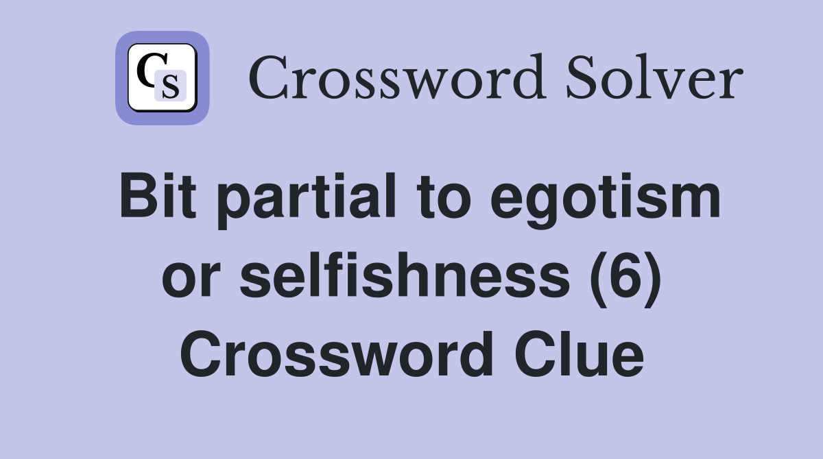 Bit partial to egotism or selfishness (6) Crossword Clue