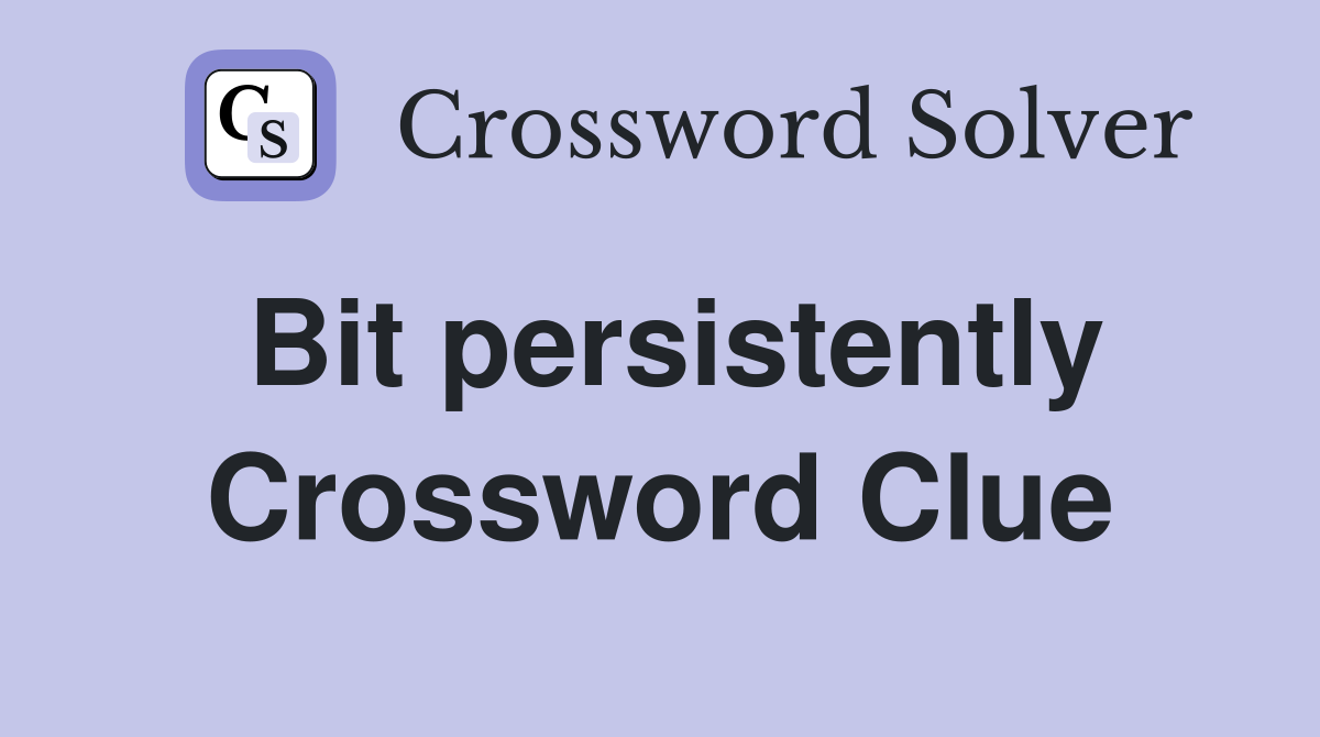 Bit persistently Crossword Clue