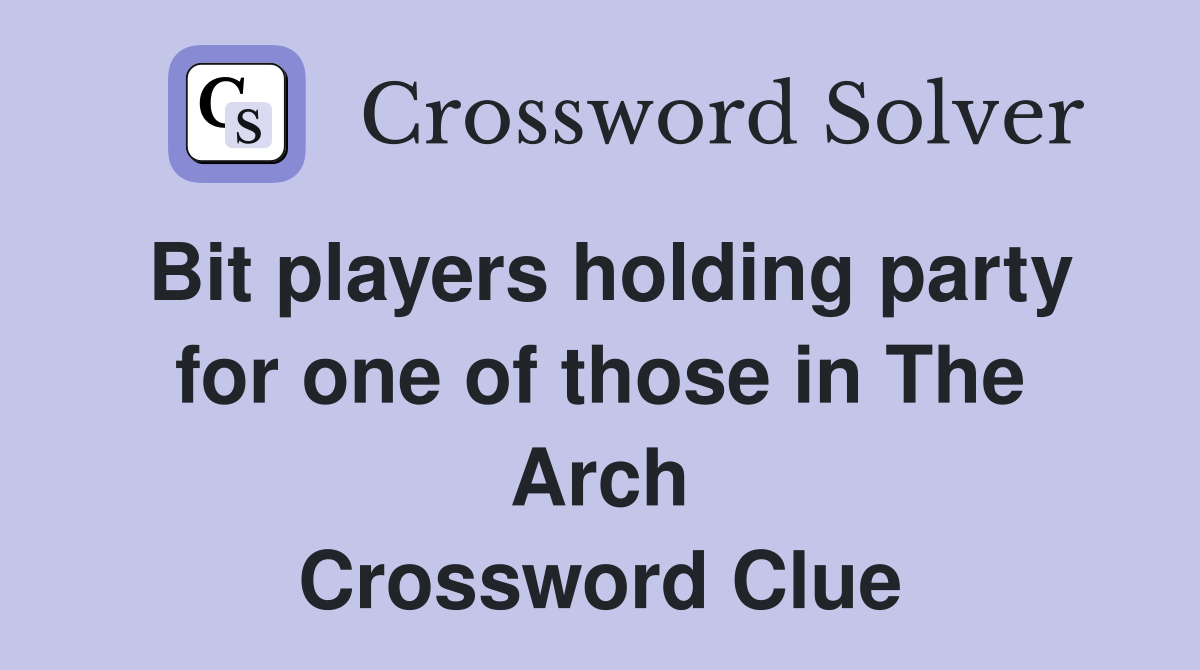 Bit players holding party for one of those in The Arch Crossword Clue
