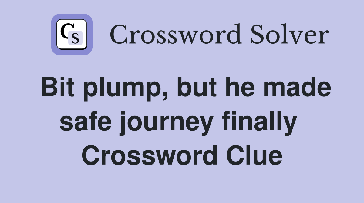 Bit plump, but he made safe journey finally  Crossword Clue