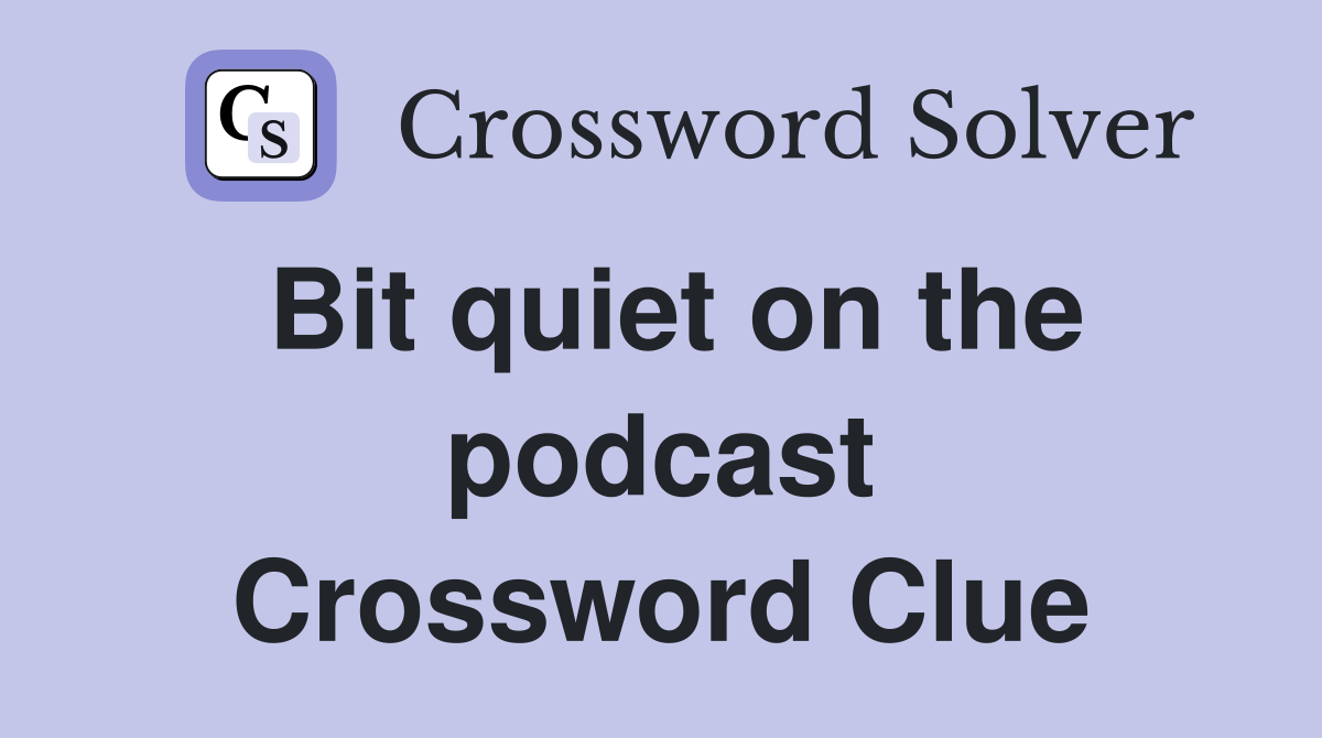 Bit quiet on the podcast Crossword Clue