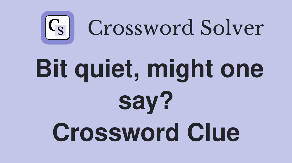 Bit quiet, might one say? Crossword Clue