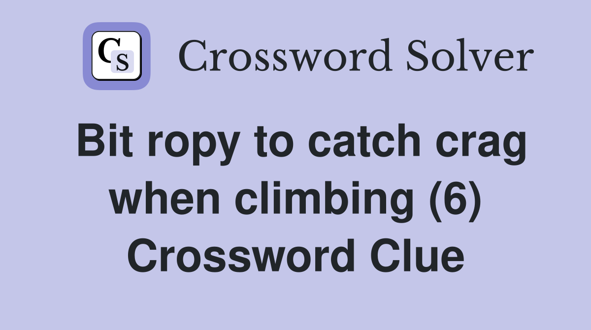 Bit ropy to catch crag when climbing (6) Crossword Clue